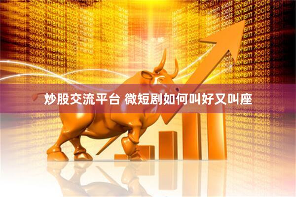 炒股交流平台 微短剧如何叫好又叫座