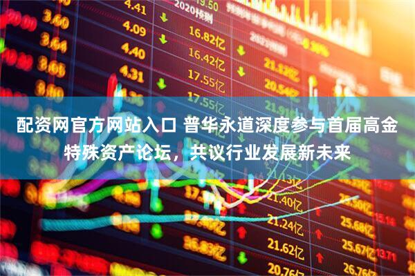 配资网官方网站入口 普华永道深度参与首届高金特殊资产论坛，共议行业发展新未来