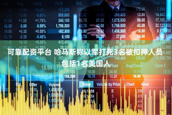 可靠配资平台 哈马斯称以军打死3名被扣押人员 包括1名美国人