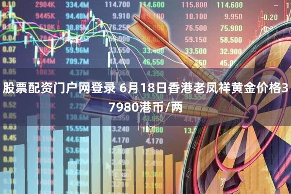 股票配资门户网登录 6月18日香港老凤祥黄金价格37980港币/两