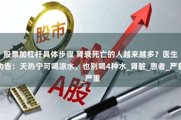 股票加杠杆具体步骤 肾衰死亡的人越来越多？医生劝告：天热宁可喝凉水，也别喝4种水_肾脏_患者_严重