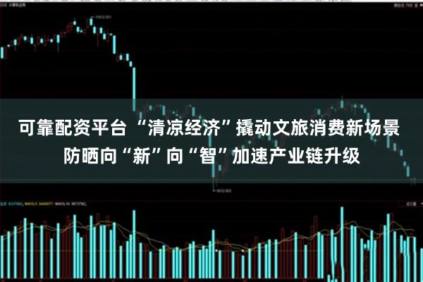 可靠配资平台 “清凉经济”撬动文旅消费新场景 防晒向“新”向“智”加速产业链升级