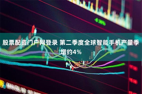 股票配资门户网登录 第二季度全球智能手机产量季增约4%
