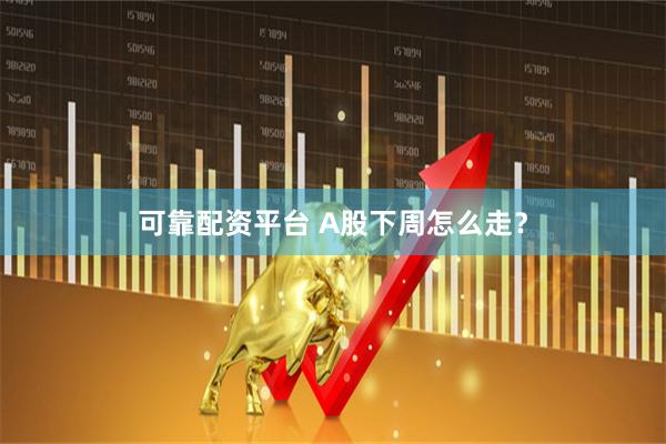 可靠配资平台 A股下周怎么走？