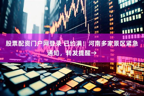 股票配资门户网登录 已约满！河南多家景区紧急通知，转发提醒→