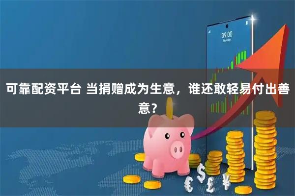 可靠配资平台 当捐赠成为生意,谁还敢轻易付出善意?