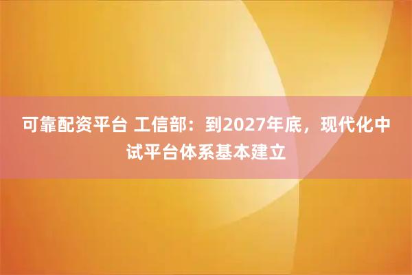 可靠配资平台 工信部:到2027年底,现代化中试平台体系基本建立