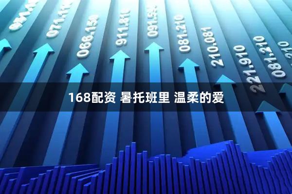 168配资 暑托班里 温柔的爱