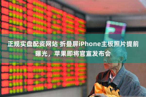 正规实盘配资网站 折叠屏iPhone主板照片提前曝光，苹果即将官宣发布会
