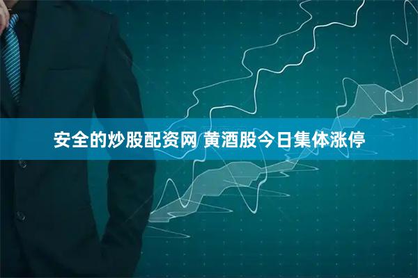 安全的炒股配资网 黄酒股今日集体涨停