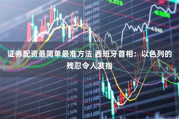 证券配资最简单最准方法 西班牙首相：以色列的残忍令人发指