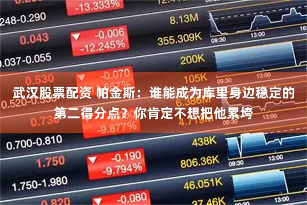 武汉股票配资 帕金斯：谁能成为库里身边稳定的第二得分点？你肯定不想把他累垮